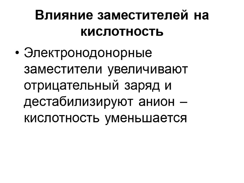 Влияние заместителей на кислотность  Электронодонорные заместители увеличивают отрицательный заряд и дестабилизируют анион –